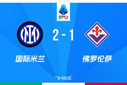 意甲戰(zhàn)報(bào)：國(guó)米2-1佛羅倫薩，勞塔羅獻(xiàn)烏龍，距榜首僅1分